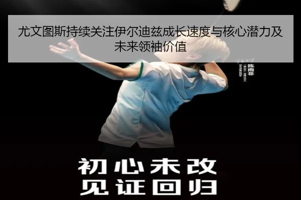 尤文图斯持续关注伊尔迪兹成长速度与核心潜力及未来领袖价值
